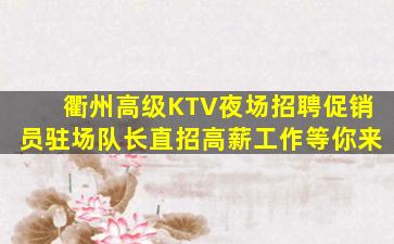 衢州高级KTV夜场招聘促销员驻场队长直招高薪工作等你来