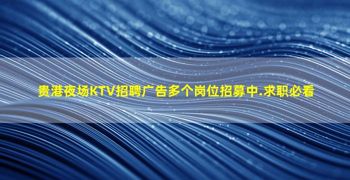 贵港夜场KTV招聘广告多个岗位招募中.求职必看